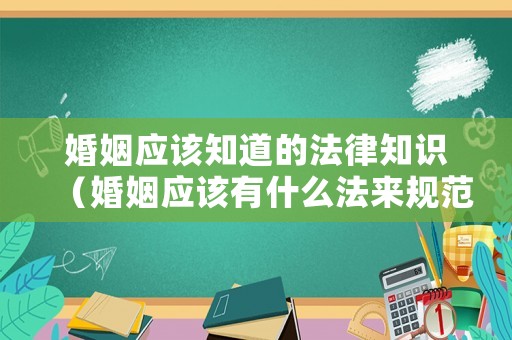 婚姻應該知道的法律知識（婚姻應該有什么法來規范）