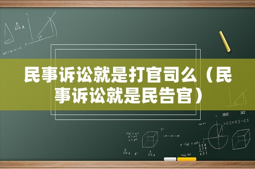 民事訴訟就是打官司么（民事訴訟就是民告官）