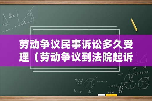 勞動爭議民事訴訟多久受理（勞動爭議到法院起訴多少天結案）