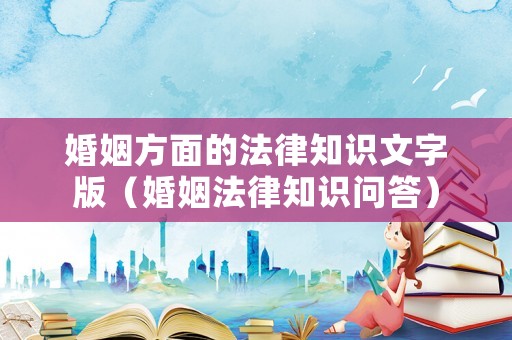 婚姻方面的法律知識(shí)文字版（婚姻法律知識(shí)問(wèn)答）