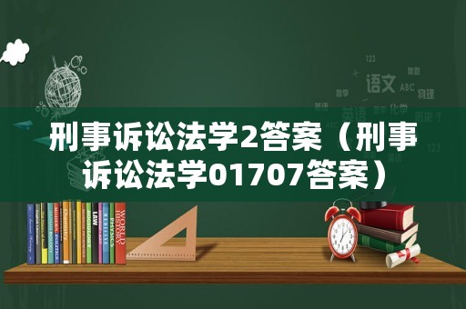刑事訴訟法學(xué)2答案（刑事訴訟法學(xué)01707答案）