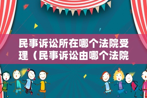 民事訴訟所在哪個法院受理（民事訴訟由哪個法院受理）