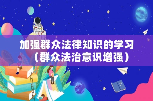 加強群眾法律知識的學習（群眾法治意識增強）