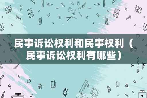 民事訴訟權利和民事權利（民事訴訟權利有哪些）