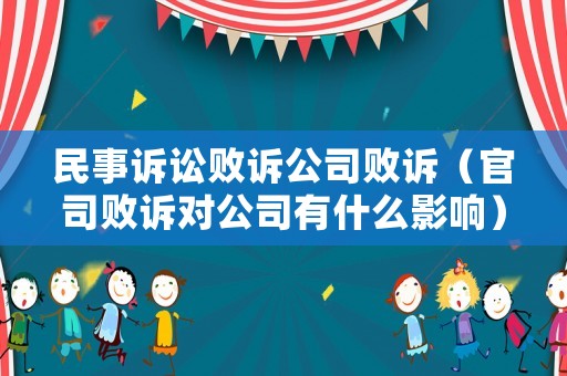 民事訴訟敗訴公司敗訴（官司敗訴對公司有什么影響）