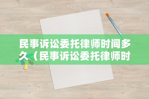 民事訴訟委托律師時(shí)間多久（民事訴訟委托律師時(shí)間多久開(kāi)庭）