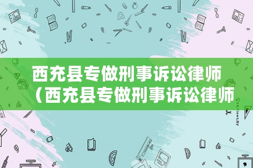 西充縣專做刑事訴訟律師（西充縣專做刑事訴訟律師的公司）