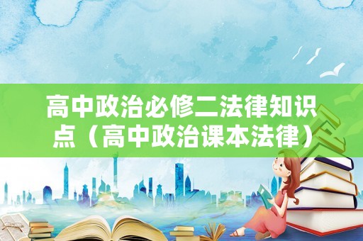 高中政治必修二法律知識點（高中政治課本法律）