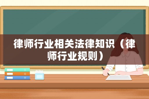律師行業相關法律知識（律師行業規則）