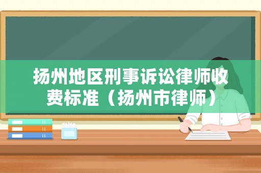 揚州地區刑事訴訟律師收費標準（揚州市律師）