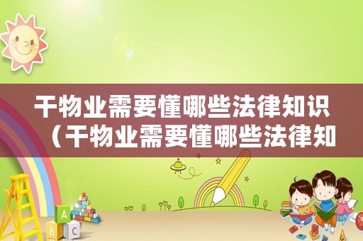 干物業需要懂哪些法律知識（干物業需要懂哪些法律知識和技能）