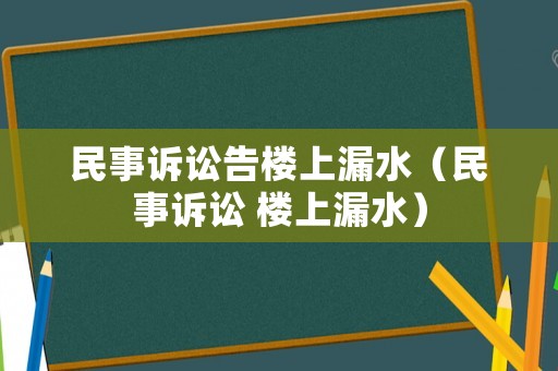 民事訴訟告樓上漏水（民事訴訟 樓上漏水）