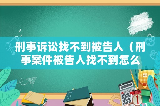 刑事訴訟找不到被告人（刑事案件被告人找不到怎么辦）