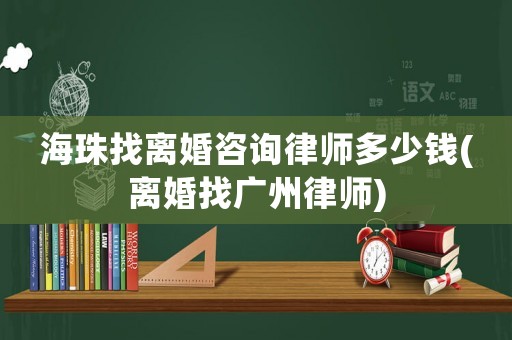 海珠找離婚咨詢律師多少錢(離婚找廣州律師)