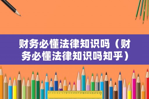 財務必懂法律知識嗎（財務必懂法律知識嗎知乎）