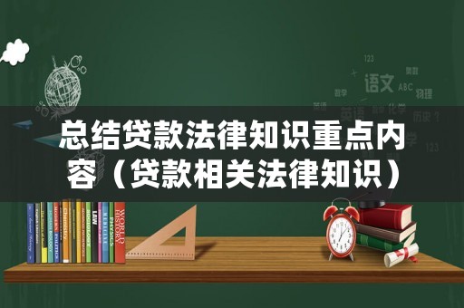 總結(jié)貸款法律知識(shí)重點(diǎn)內(nèi)容（貸款相關(guān)法律知識(shí)）