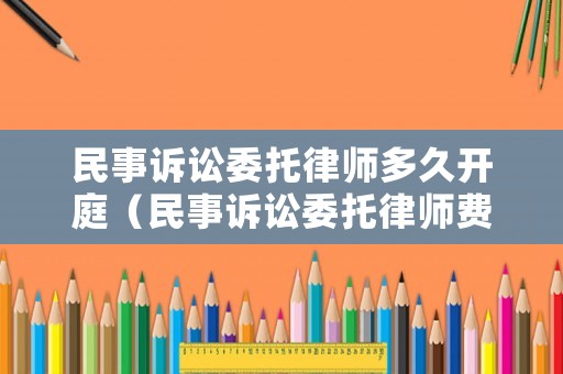 民事訴訟委托律師多久開庭（民事訴訟委托律師費用）