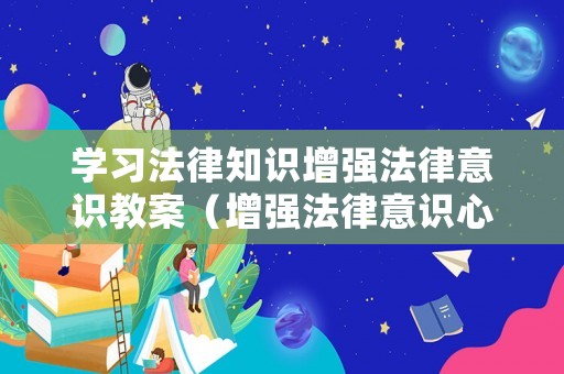 學(xué)習(xí)法律知識(shí)增強(qiáng)法律意識(shí)教案（增強(qiáng)法律意識(shí)心得體會(huì)）