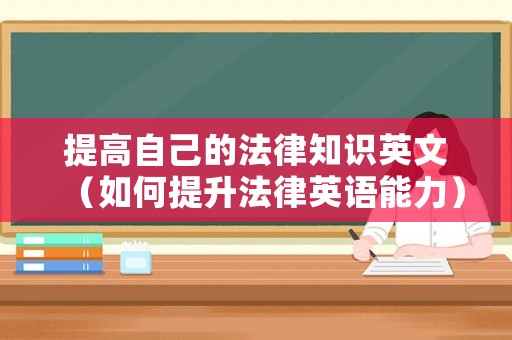提高自己的法律知識英文（如何提升法律英語能力）