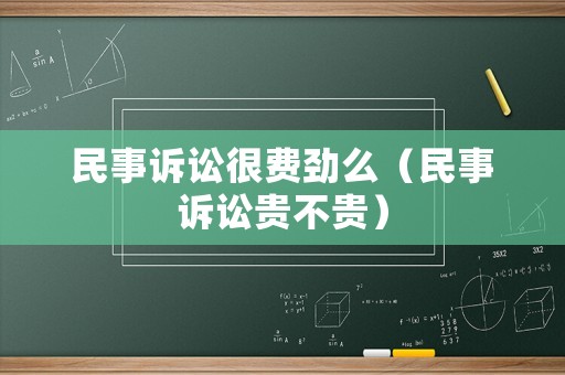 民事訴訟很費勁么（民事訴訟貴不貴）
