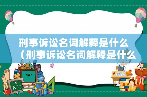 刑事訴訟名詞解釋是什么（刑事訴訟名詞解釋是什么意思）