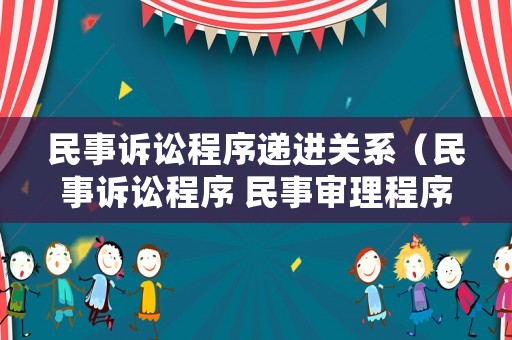 民事訴訟程序遞進關系（民事訴訟程序 民事審理程序）