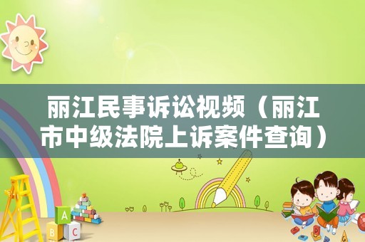 麗江民事訴訟視頻（麗江市中級法院上訴案件查詢）