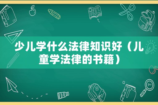 少兒學(xué)什么法律知識好（兒童學(xué)法律的書籍）