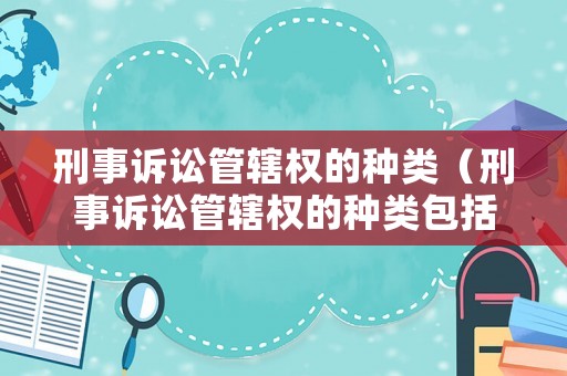 刑事訴訟管轄權的種類（刑事訴訟管轄權的種類包括）