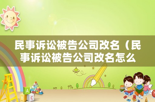 民事訴訟被告公司改名（民事訴訟被告公司改名怎么辦）