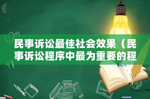民事訴訟最佳社會效果（民事訴訟程序中最為重要的程序是什么）