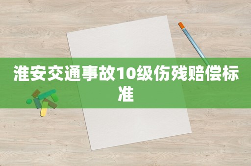 淮安交通事故10級(jí)傷殘賠償標(biāo)準(zhǔn)