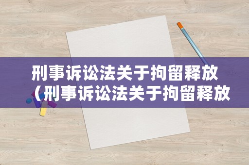 刑事訴訟法關于拘留釋放（刑事訴訟法關于拘留釋放的規定）
