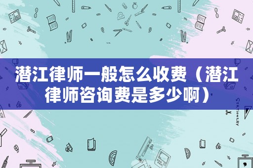 潛江律師一般怎么收費(fèi)（潛江律師咨詢費(fèi)是多少?。? title=