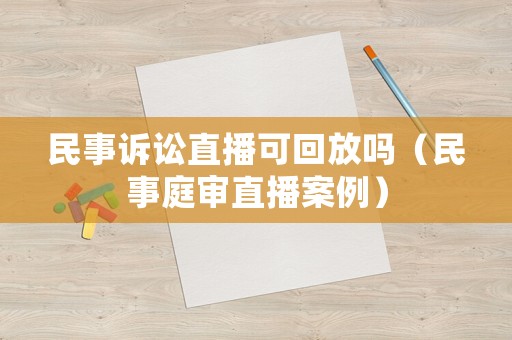 民事訴訟直播可回放嗎（民事庭審直播案例）