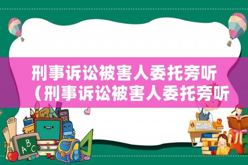 刑事訴訟被害人委托旁聽（刑事訴訟被害人委托旁聽怎么寫）