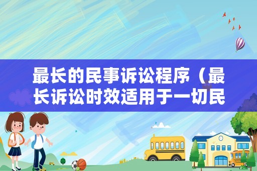 最長的民事訴訟程序（最長訴訟時效適用于一切民事法律關系）