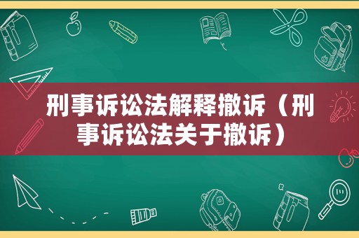 刑事訴訟法解釋撤訴（刑事訴訟法關于撤訴）