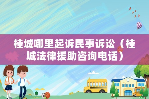 桂城哪里起訴民事訴訟（桂城法律援助咨詢電話）