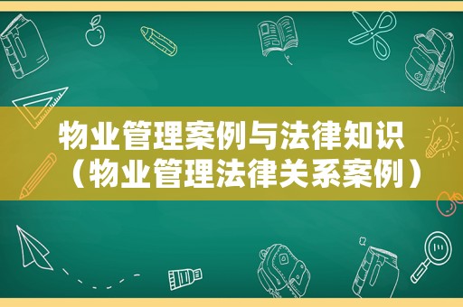 物業(yè)管理案例與法律知識（物業(yè)管理法律關(guān)系案例）