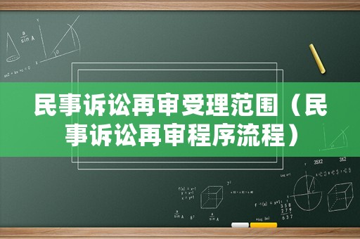 民事訴訟再審受理范圍（民事訴訟再審程序流程）