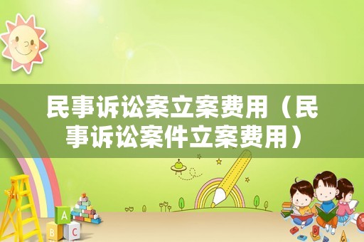 民事訴訟案立案費用（民事訴訟案件立案費用）