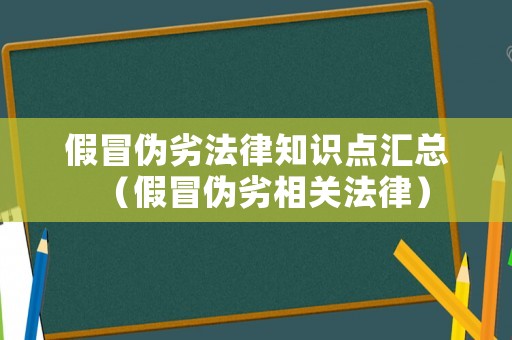 假冒偽劣法律知識點匯總（假冒偽劣相關法律）