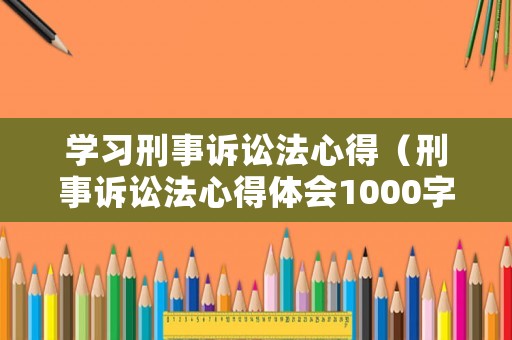 學習刑事訴訟法心得（刑事訴訟法心得體會1000字）