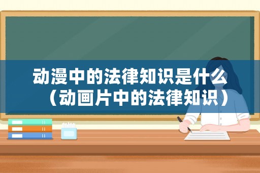 動漫中的法律知識是什么（動畫片中的法律知識）