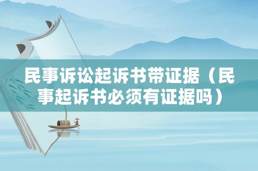 民事訴訟起訴書帶證據（民事起訴書必須有證據嗎）