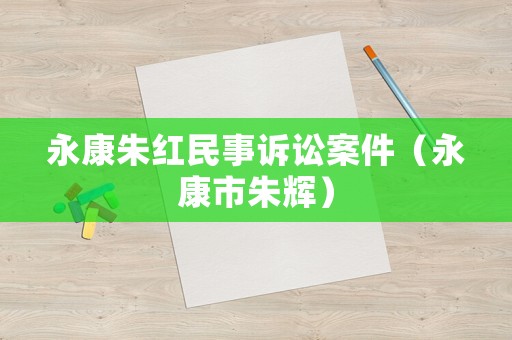永康朱紅民事訴訟案件（永康市朱輝）