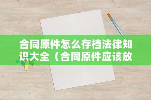合同原件怎么存檔法律知識(shí)大全（合同原件應(yīng)該放在憑證里么）