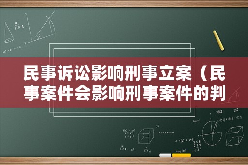 民事訴訟影響刑事立案（民事案件會影響刑事案件的判決嗎）