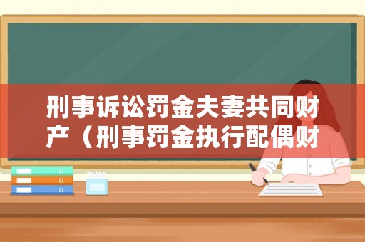 刑事訴訟罰金夫妻共同財產（刑事罰金執行配偶財產新規定）